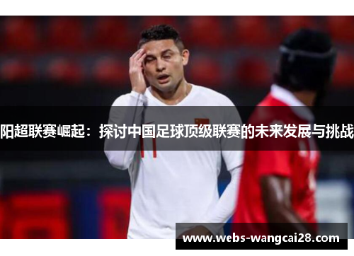 阳超联赛崛起：探讨中国足球顶级联赛的未来发展与挑战
